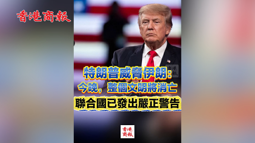 有片丨特朗普威脅伊朗：今晚，整個文明將消亡 聯合國已發出嚴正警告