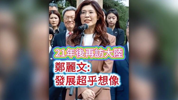 有片丨21年後再訪大陸 鄭麗文：發展超乎想像