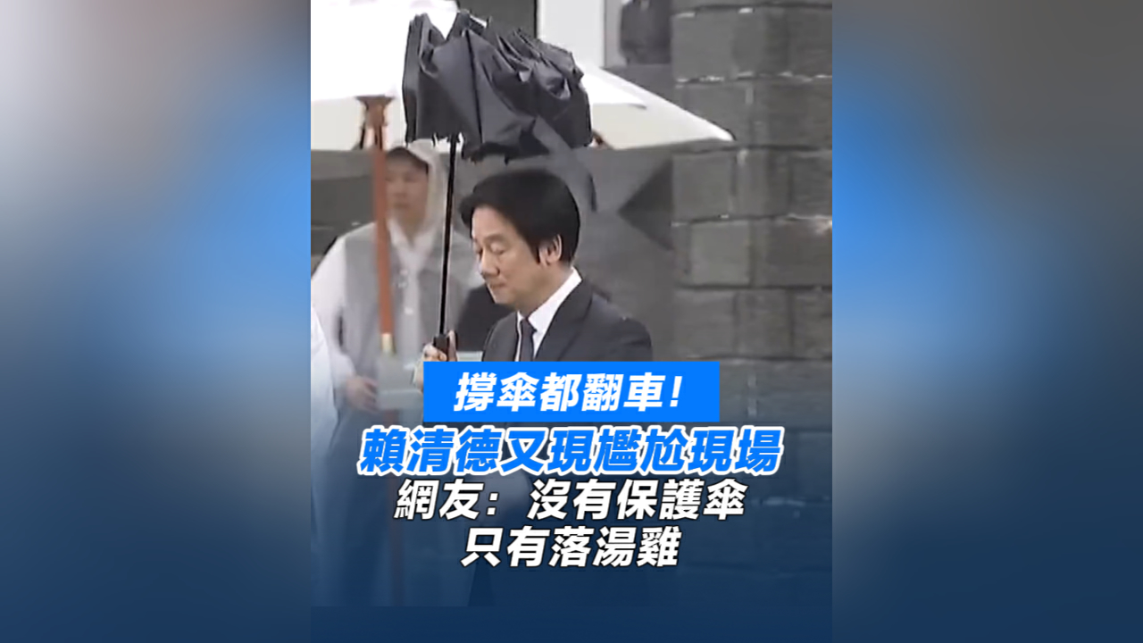 有片丨撐傘都翻車！賴清德又現尷尬現場 網友：沒有保護傘，只有落湯雞