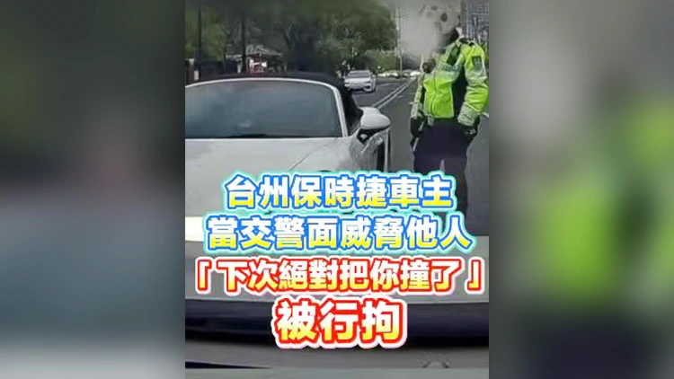 有片丨台州保時捷車主當交警面威脅他人「下次絕對把你撞了」被行拘！