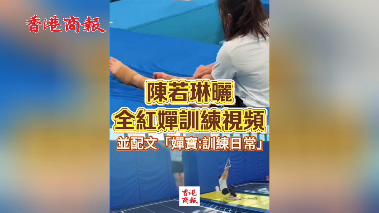 有片丨陳若琳曬全紅嬋訓練視頻 並配文「嬋寶：訓練日常」