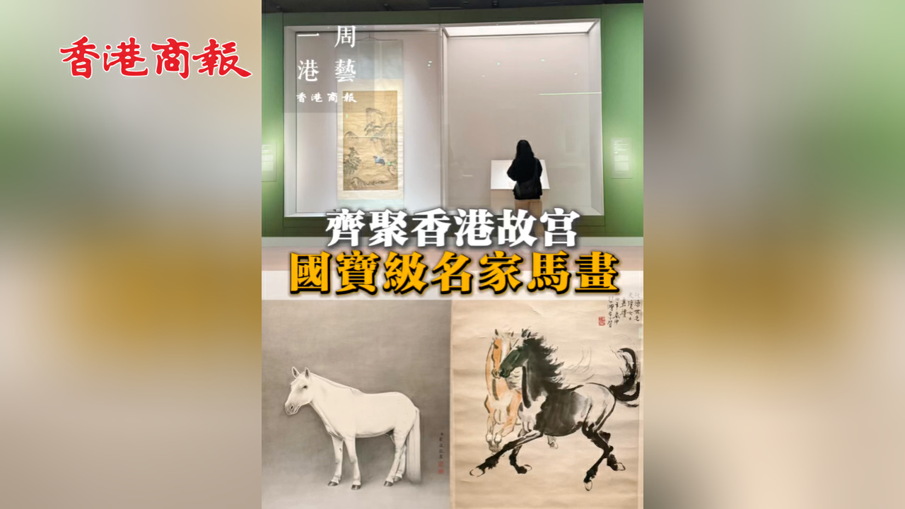 有片丨【一周港藝】國寶級馬畫齊聚香港故宮
