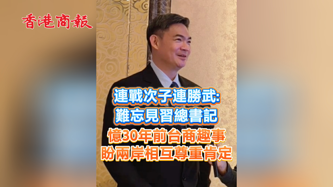 有片丨連戰次子連勝武：難忘習總書記憶起30年前台商趣事 盼兩岸相互尊重肯定