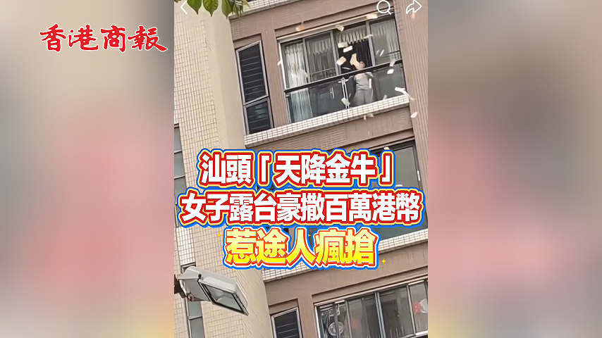 有片丨汕頭「天降金牛」 女子露台豪撒百萬港幣 惹途人瘋搶