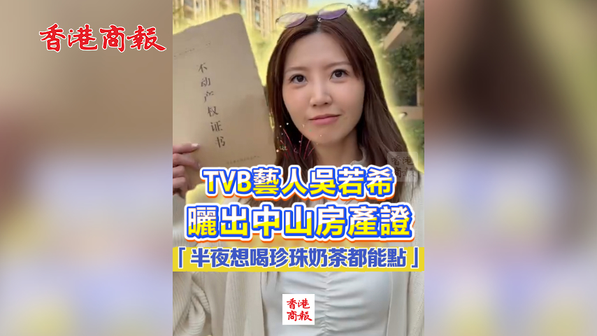 有片丨TVB藝人吳若希曬出中山房產證 「半夜想喝珍珠奶茶都能點」