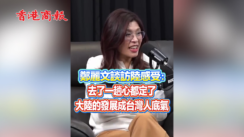 有片丨鄭麗文談訪陸感受：去了一趟心都定了 大陸的發展成台灣人底氣
