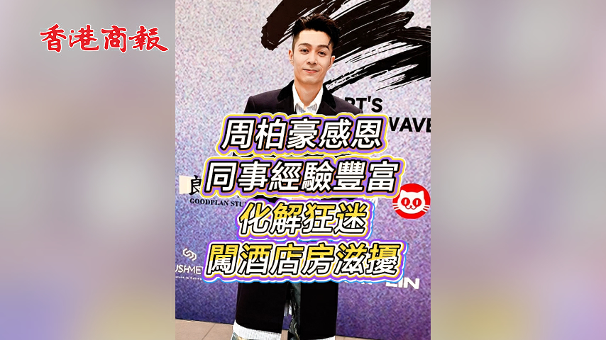 有片丨【娛樂】周柏豪感恩同事經驗豐富 化解狂迷闖酒店房滋擾