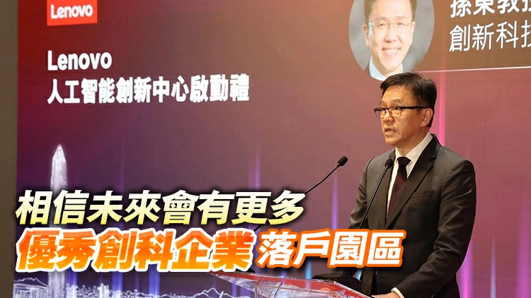 孫東：聯想選擇落戶港深創科園 對香港創科未來投下信心一票