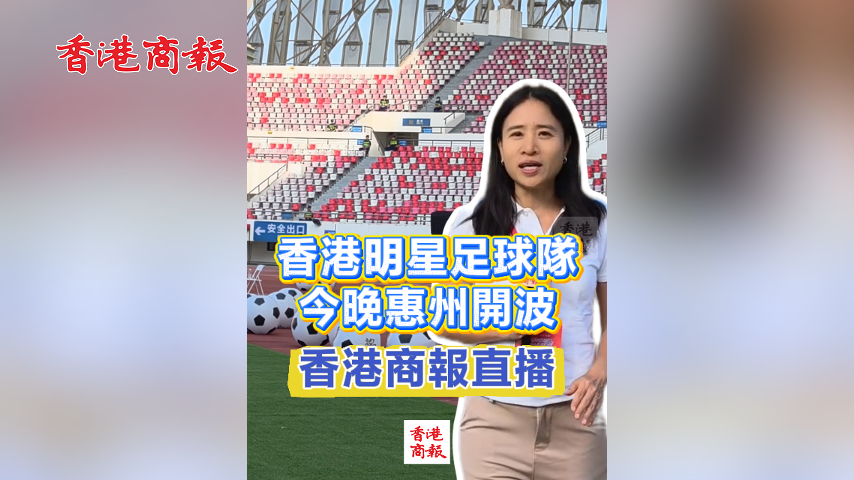 有片丨香港明星足球隊今晚惠州開波 香港商報直播