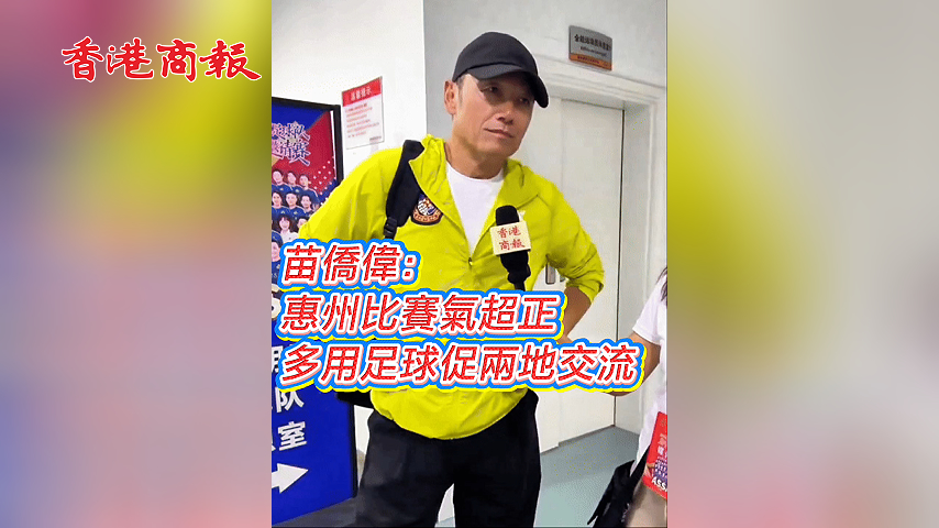 有片丨苗僑偉：惠州比賽氣超正 多用足球促兩地交流