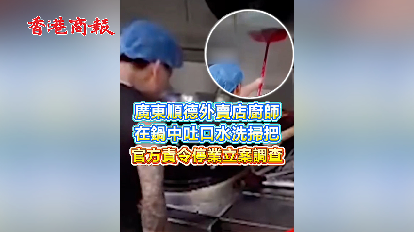 有片丨廣東順德外賣店廚師在鍋中吐口水洗掃把 官方責令停業立案調查