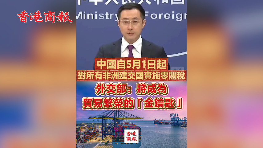有片丨中國自5月1日起對所有非洲建交國實施零關稅 外交部：將成為貿易繁榮的「金鑰匙」