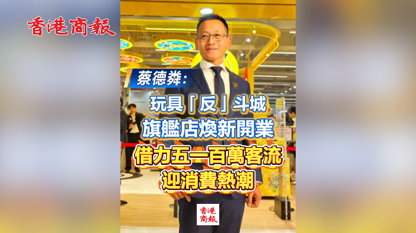 有片丨蔡德粦：玩具「反」斗城旗艦店煥新開業 借力五一百萬客流 迎消費熱潮