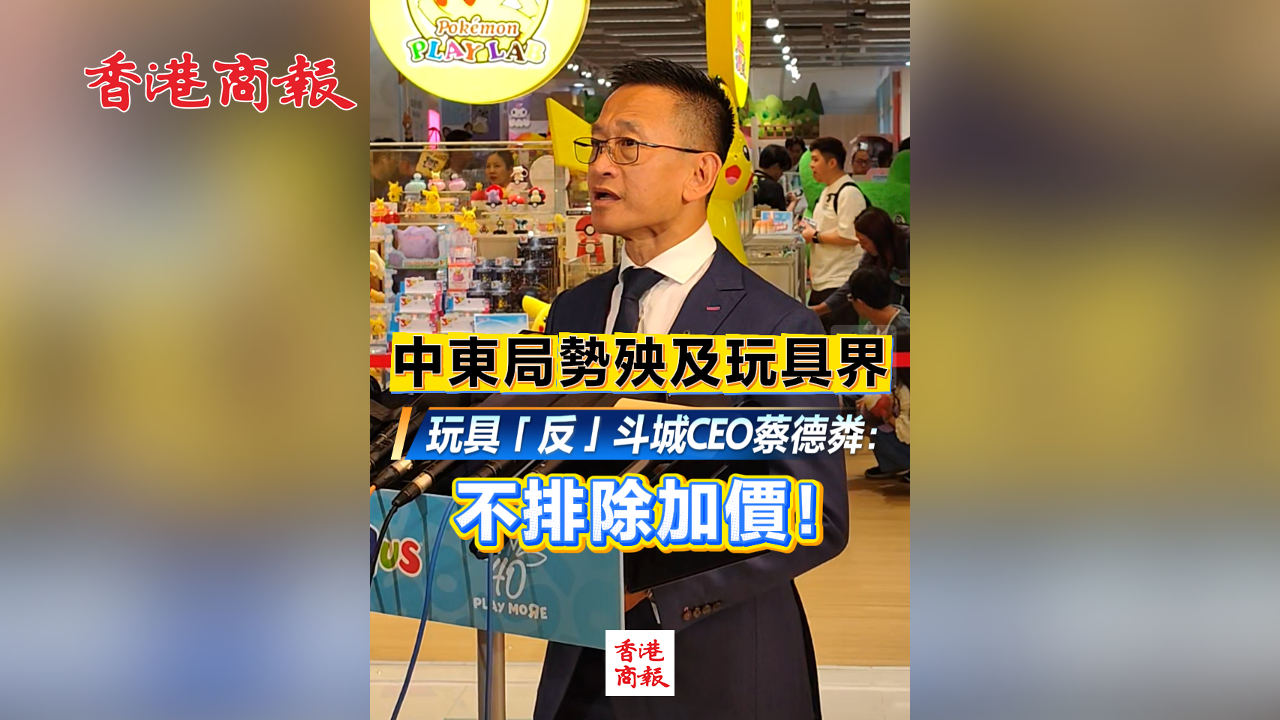 有片丨中東局勢殃及玩具界 玩具「反」斗城CEO蔡德粦：不排除加價！