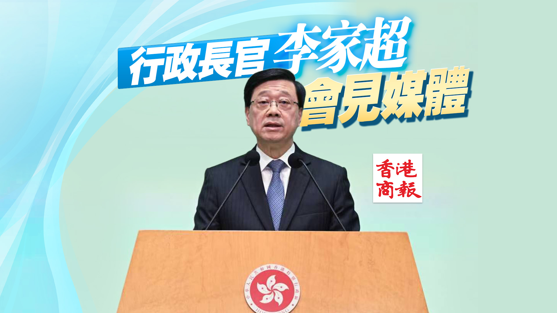直播預告｜行政長官李家超會見媒體