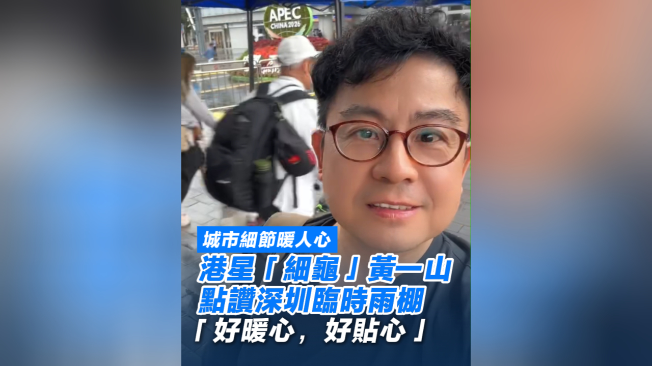 有片丨城市細節暖人心 港星黃一山點讚深圳臨時雨棚：好暖心 好貼心