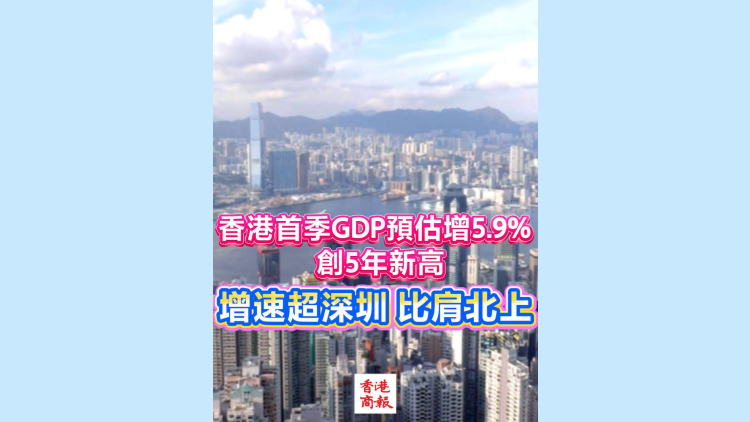 有片｜香港首季GDP預估增5.9%創5年新高 增速超深圳，比肩北上