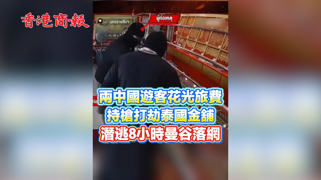 有片丨兩中國遊客花光旅費 持槍打劫泰國金舖 潛逃8小時曼谷落網