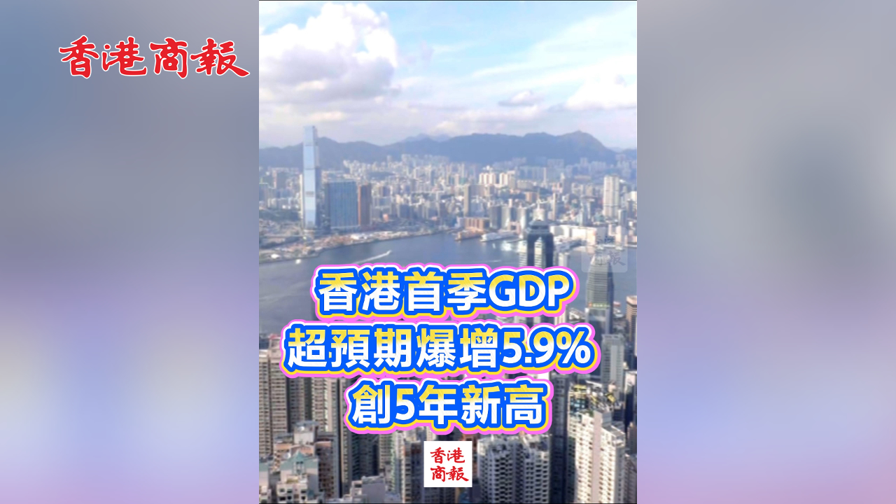 有片｜香港首季GDP預估增5.9%創5年新高 增速超深圳，比肩北上