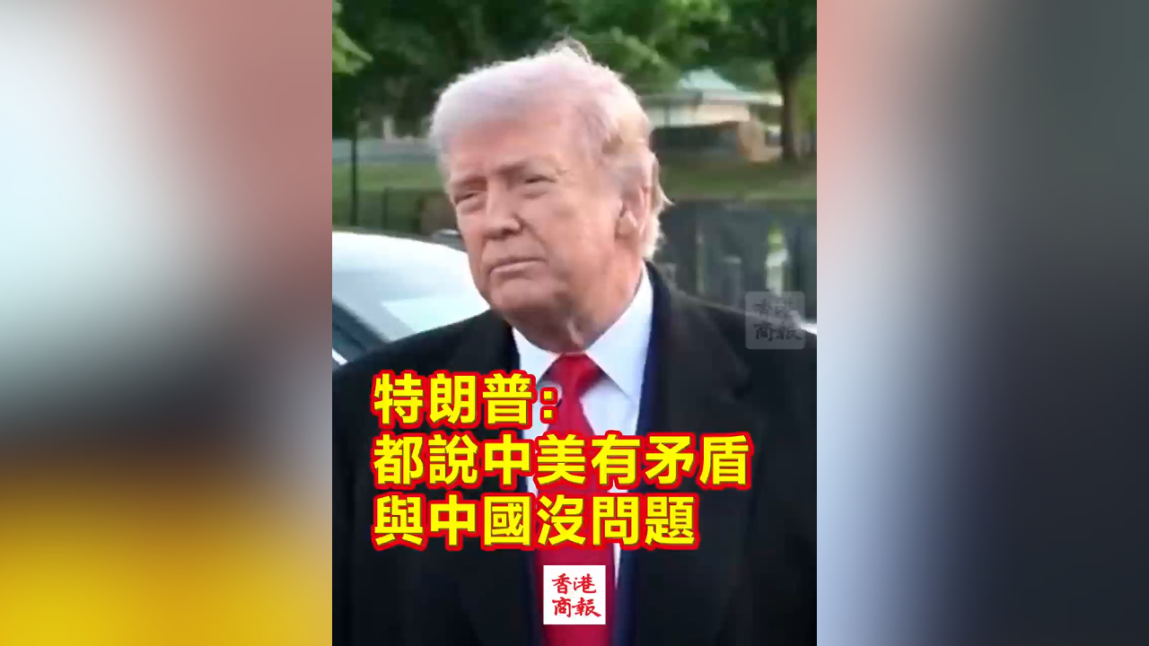 有片丨特朗普：都說中美有矛盾 與中國沒問題
