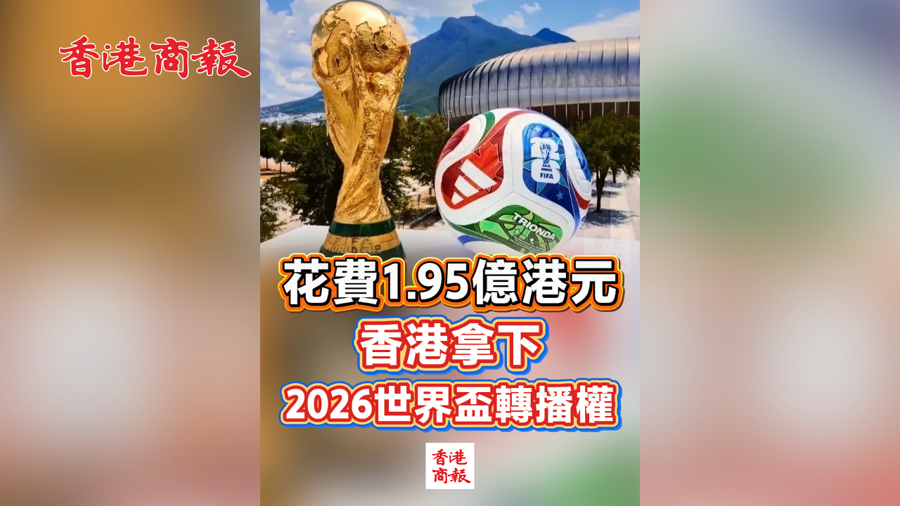 有片丨花費1.95億港元 香港拿下2026世界盃轉播權