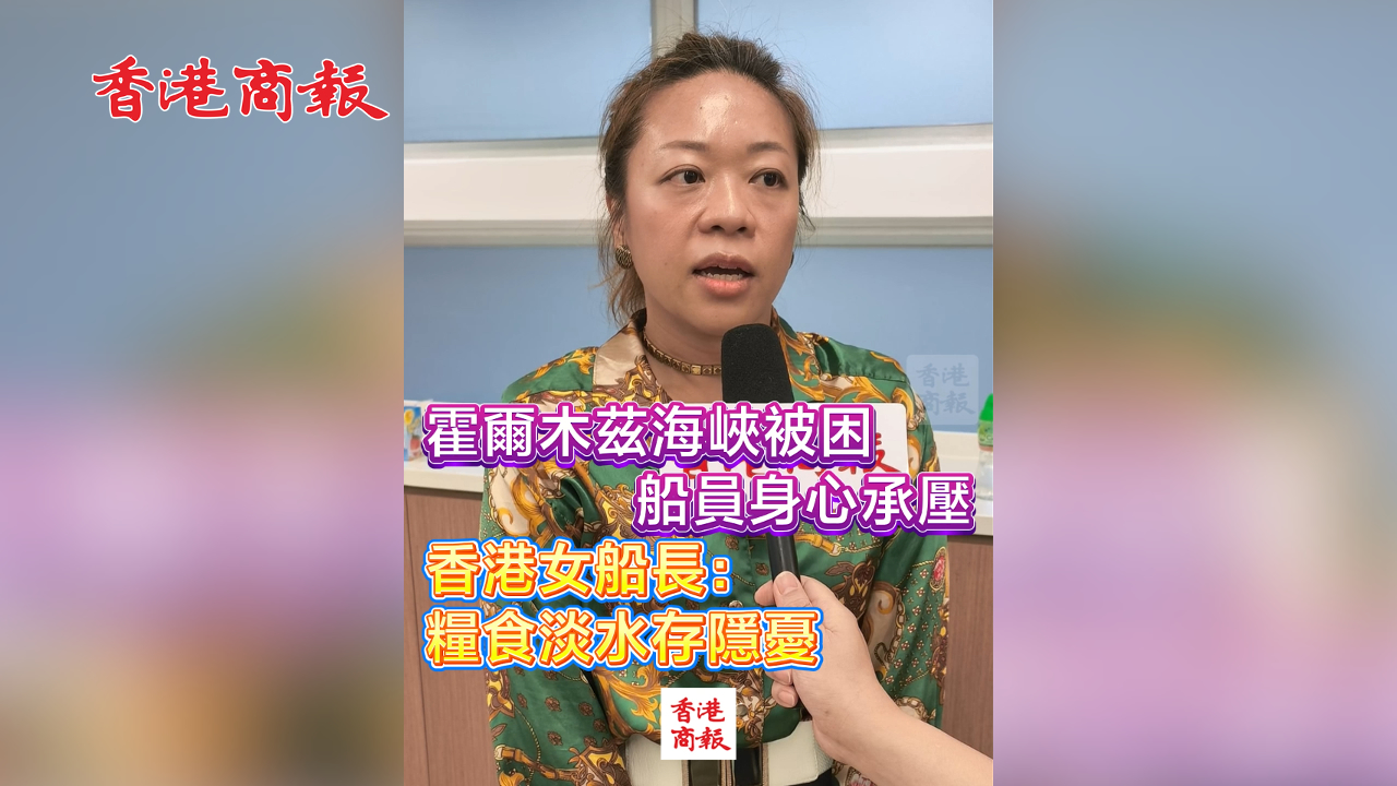 有片丨霍爾木茲海峽被困船員身心承壓 香港女船長：糧食淡水存隱憂