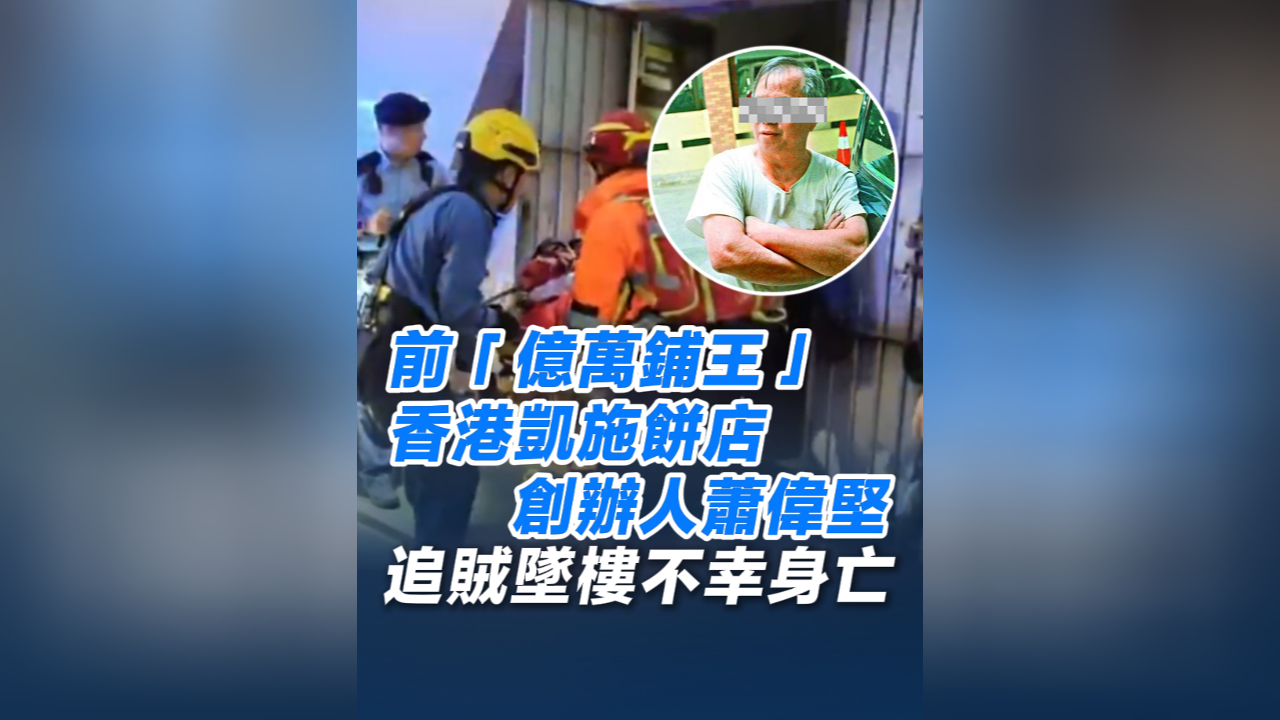 有片丨前「億萬鋪王」凱施餅店創辦人蕭偉堅 追賊墜樓不幸身亡