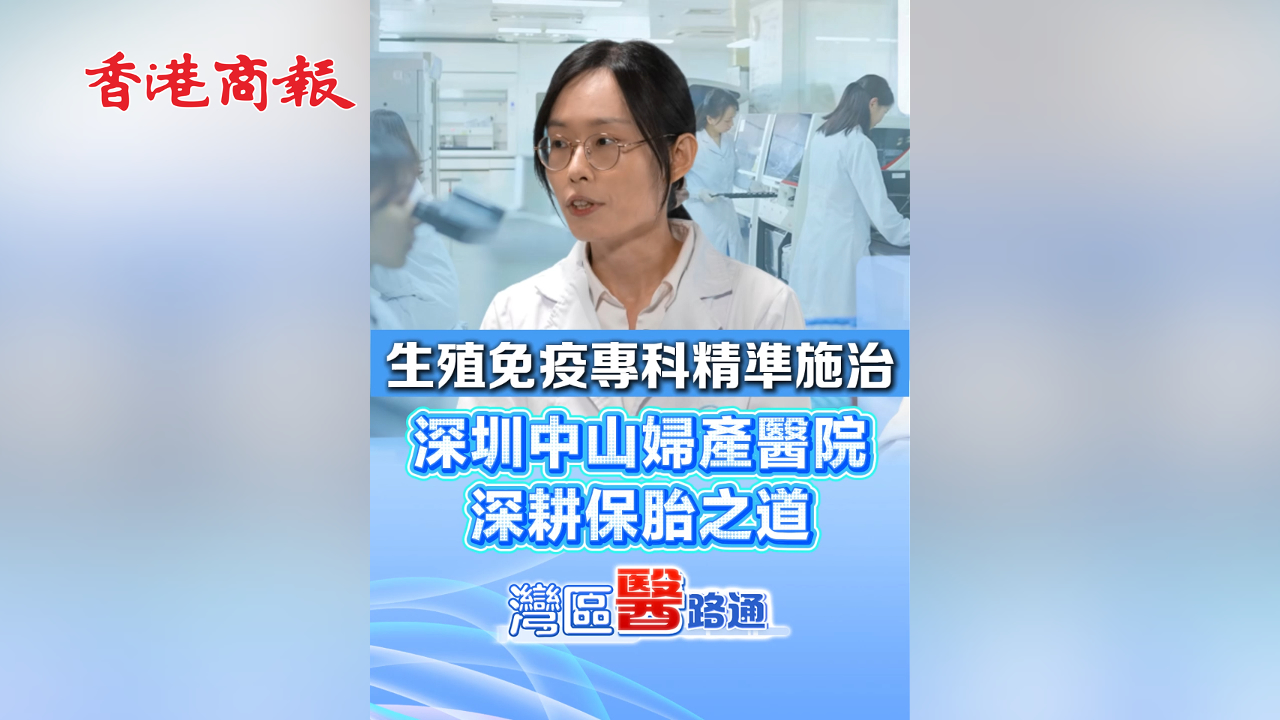有片丨生殖免疫專科精準施治 深圳中山婦產醫院深耕保胎之道