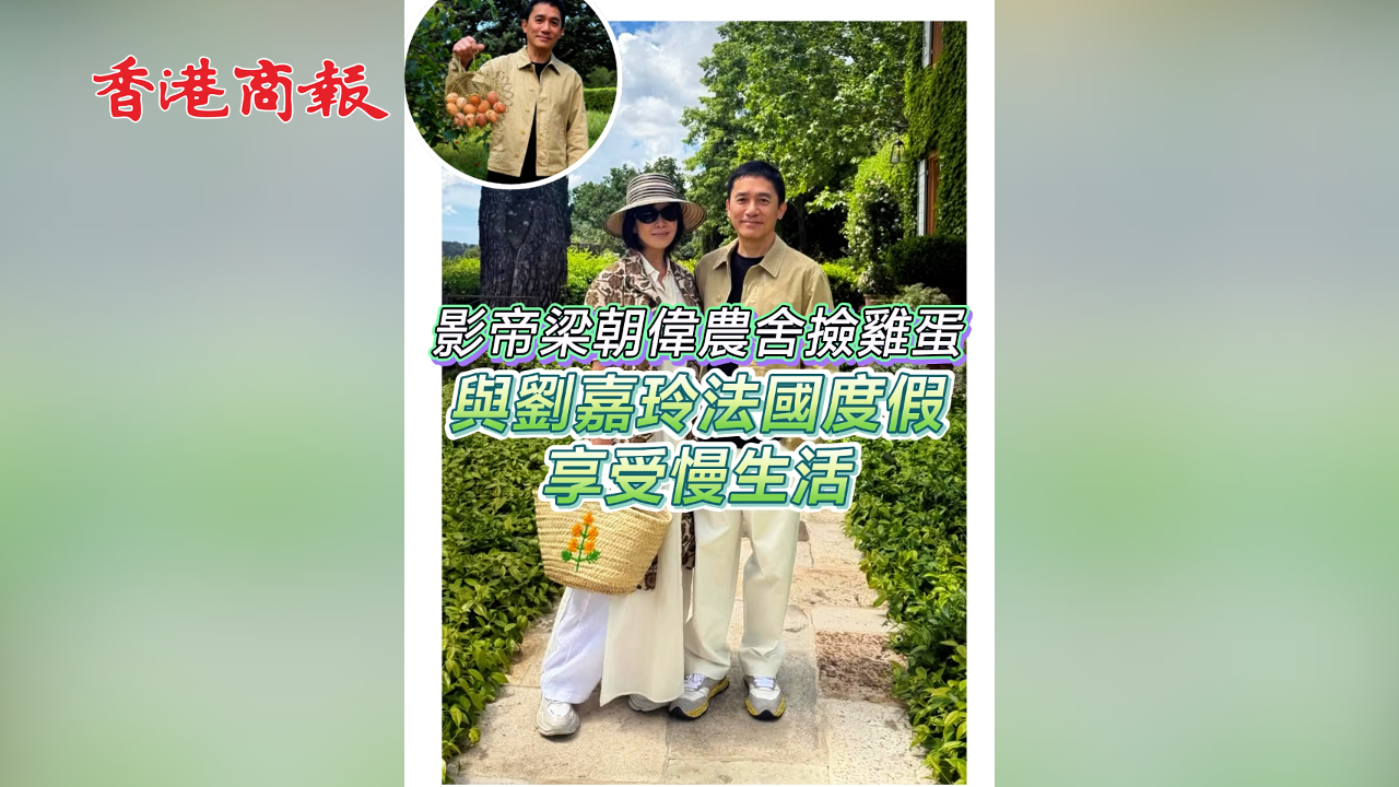 有片丨【娛樂】影帝梁朝偉農舍撿雞蛋 與劉嘉玲法國度假 享受慢生活