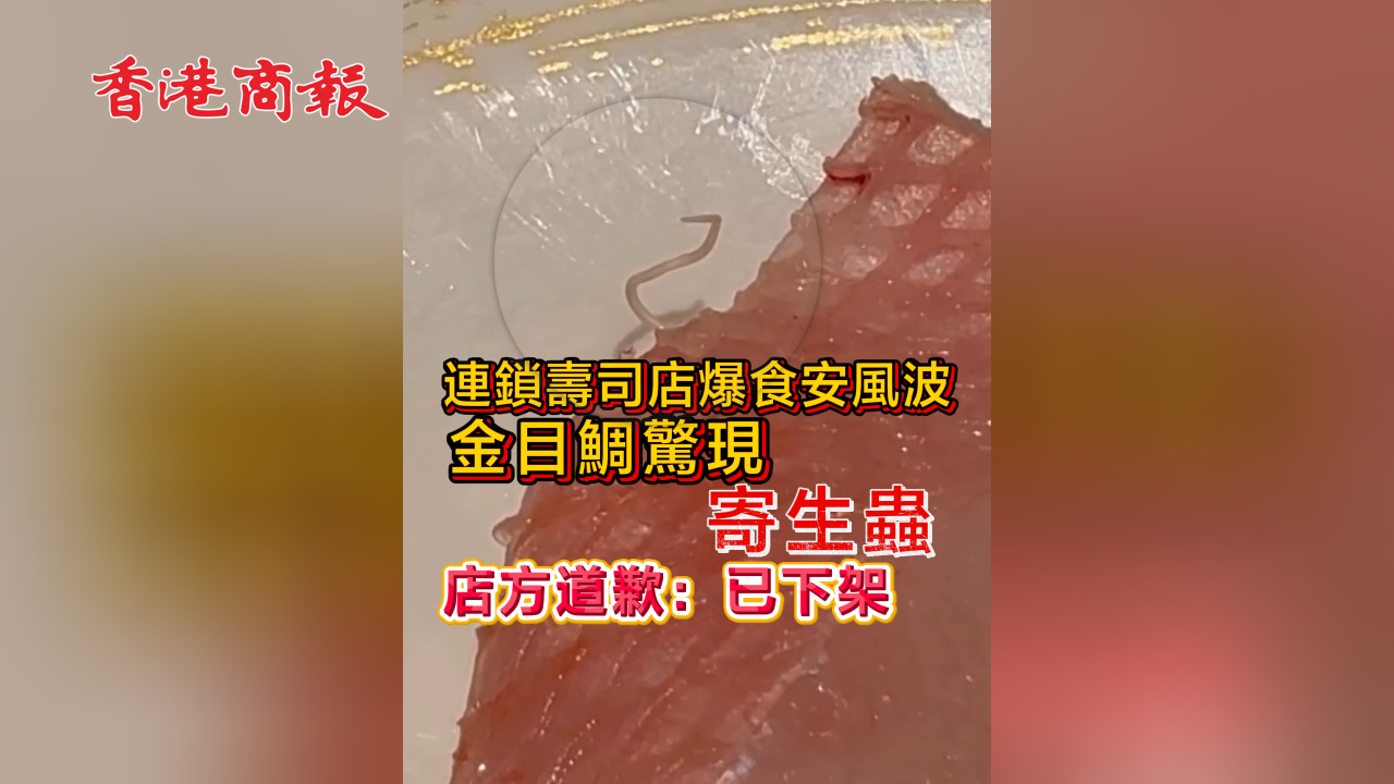 有片丨連鎖壽司店爆食安風波 金目鯛驚現寄生蟲 店方道歉：已下架