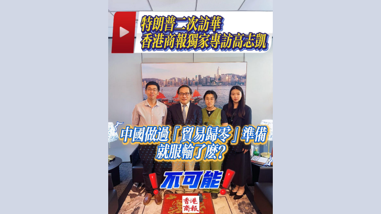 有片丨中國做過「貿易歸零」準備 就服輸了麼？不可能！——特朗普二次訪華，香港商報獨家專訪高志凱