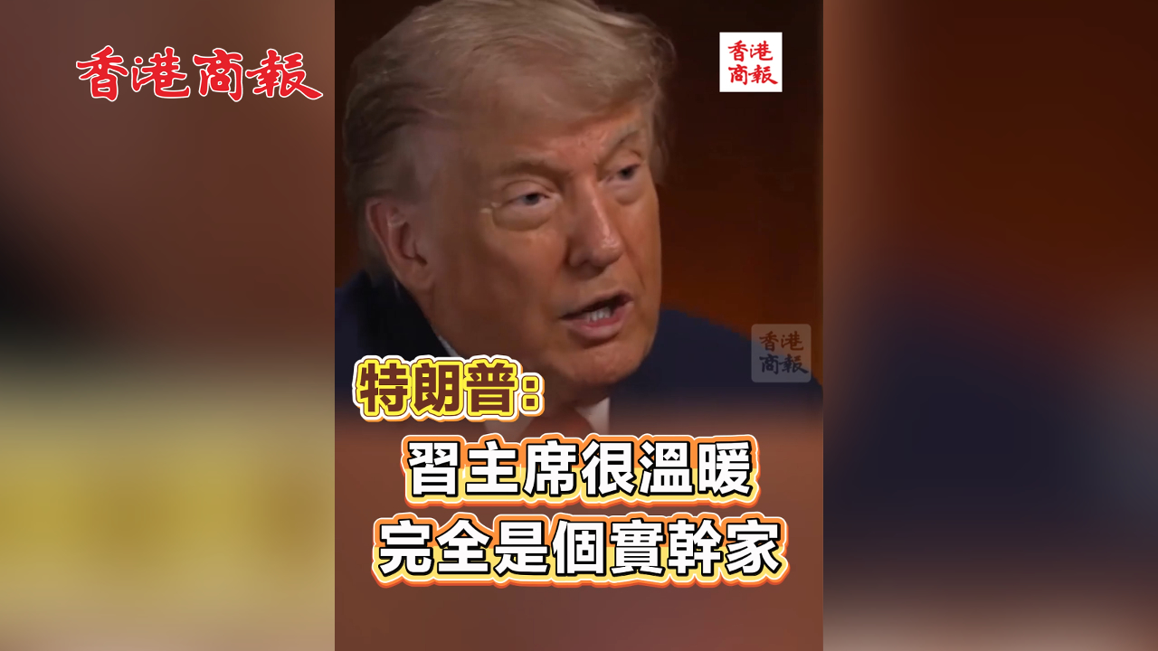 有片丨特朗普：習主席很溫暖 完全是個實幹家