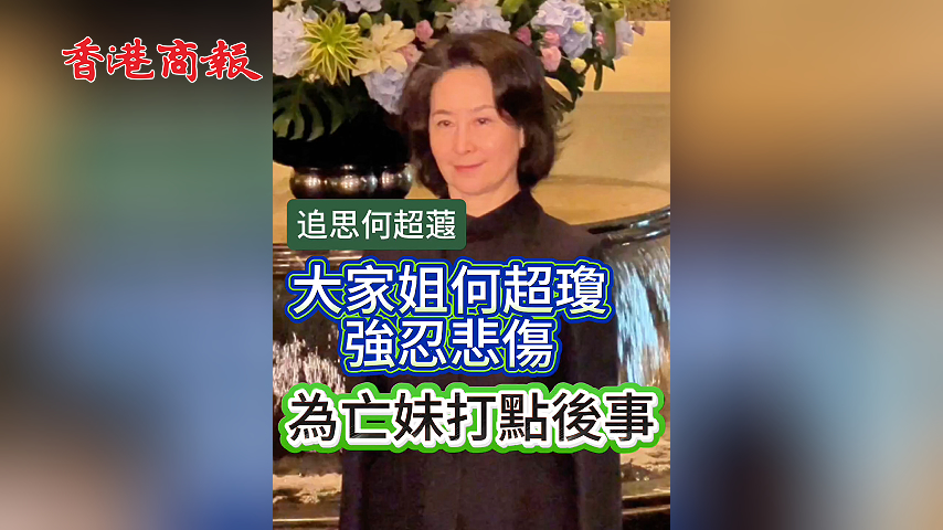 有片丨【追思何超蕸】大家姐何超瓊強忍悲傷 為亡妹打點後事