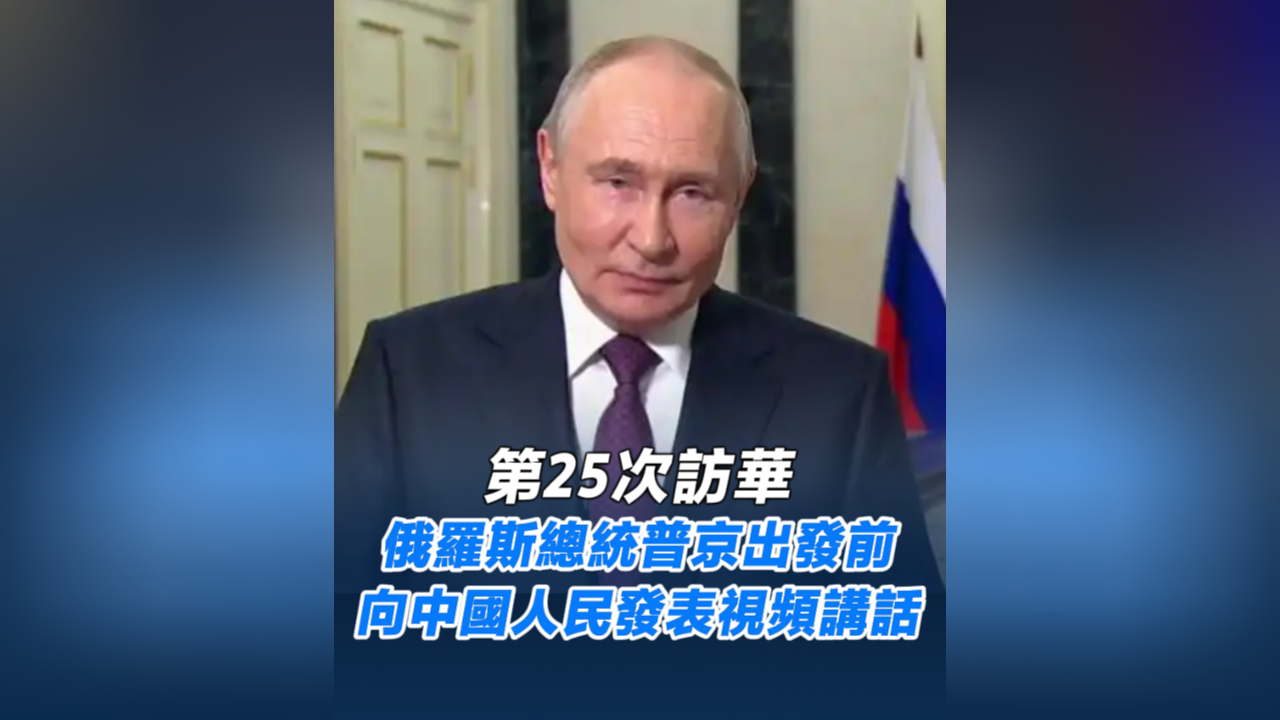 有片丨第25次訪華 俄羅斯總統普京出發前 向中國人民發表視頻講話