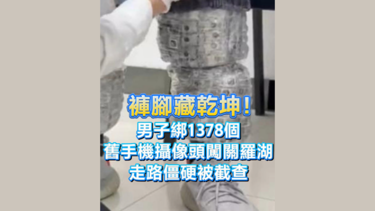 有片丨褲腳藏乾坤！男子腿綁1378個舊手機攝像頭闖關羅湖 走路僵硬被查