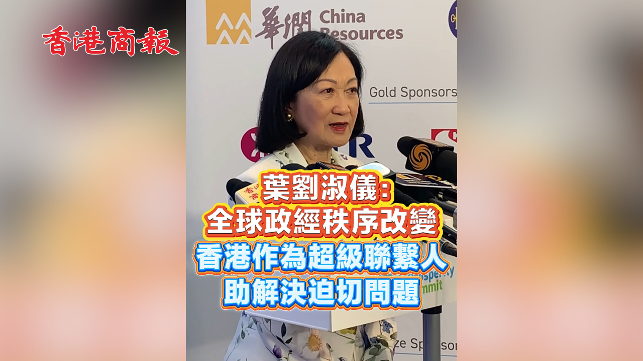 有片丨葉劉淑儀：全球政經秩序改變 香港作為超級聯繫人 助解決迫切問題