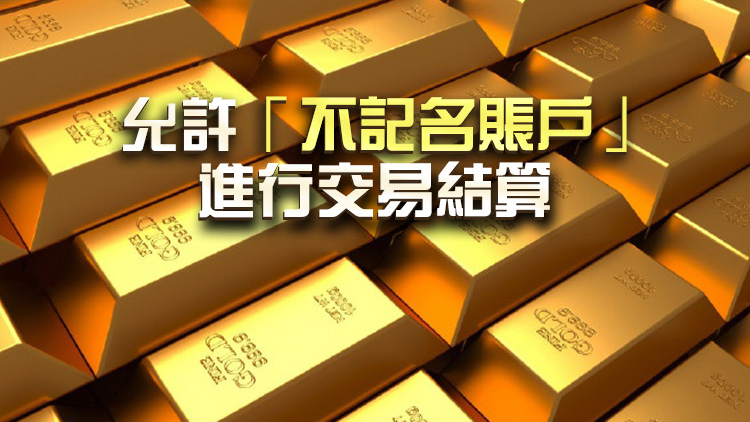 香港黃金中央結算系統據報7月推出 財庫局：籌備工作進入最後階段