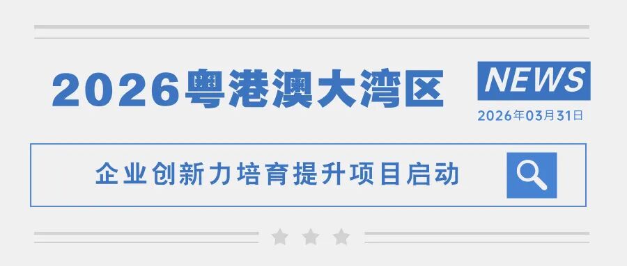 ​2026「粵港澳大灣區企業創新力培育提升項目」正式啟動！