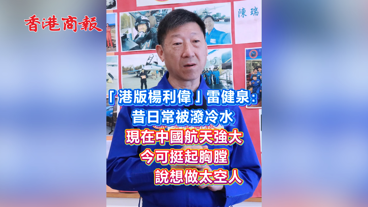 有片丨「港版楊利偉」雷健泉：國家航天事業發展助青年追夢