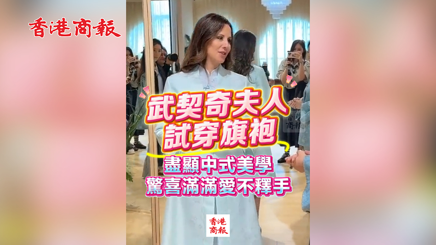 有片丨武契奇夫人試穿旗袍 盡顯中式美學 驚喜滿滿愛不釋手
