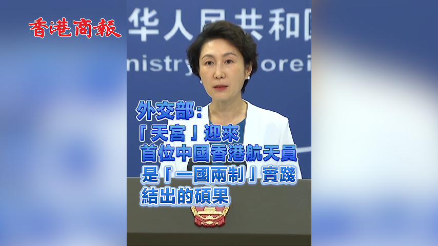有片丨外交部：「天宮」迎來首位中國香港航天員 是「一國兩制」實踐結出的碩果