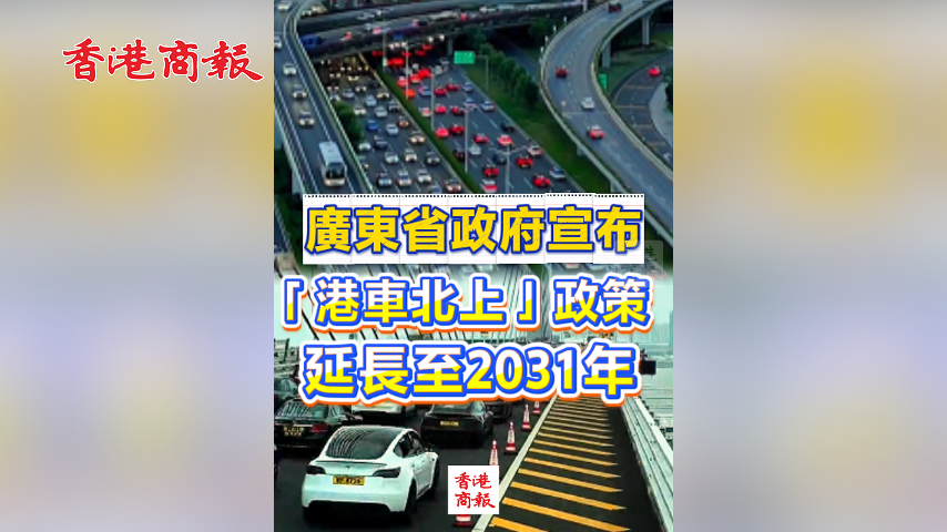 有片丨廣東省政府宣布：「港車北上」政策延長至2031年