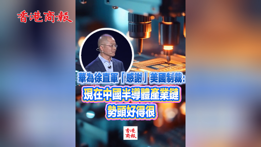 有片丨華為徐直軍「感謝」美國制裁：現在中國半導體產業鏈勢頭好得很
