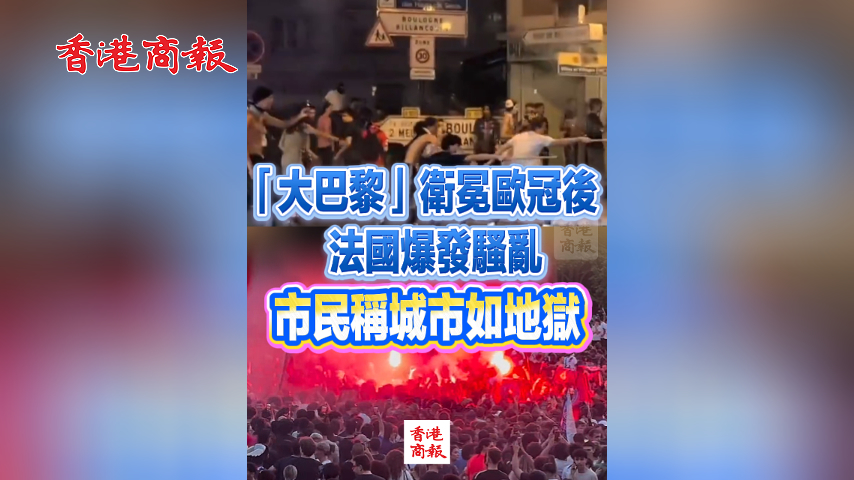 有片丨「大巴黎」衛冕歐冠後法國爆發騷亂 市民稱城市如地獄