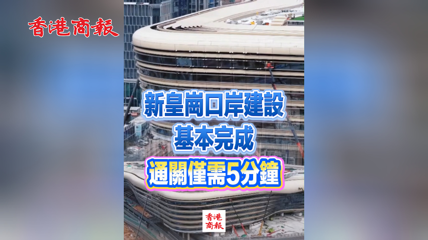 有片丨新皇崗口岸建設基本完成 通關僅需5分鐘