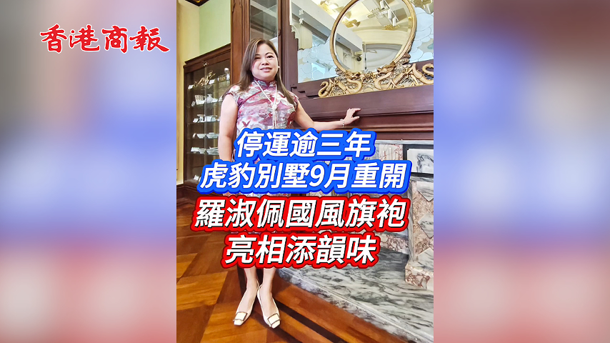 有片丨停運逾三年 虎豹別墅9月重開 羅淑佩國風旗袍亮相添韻味