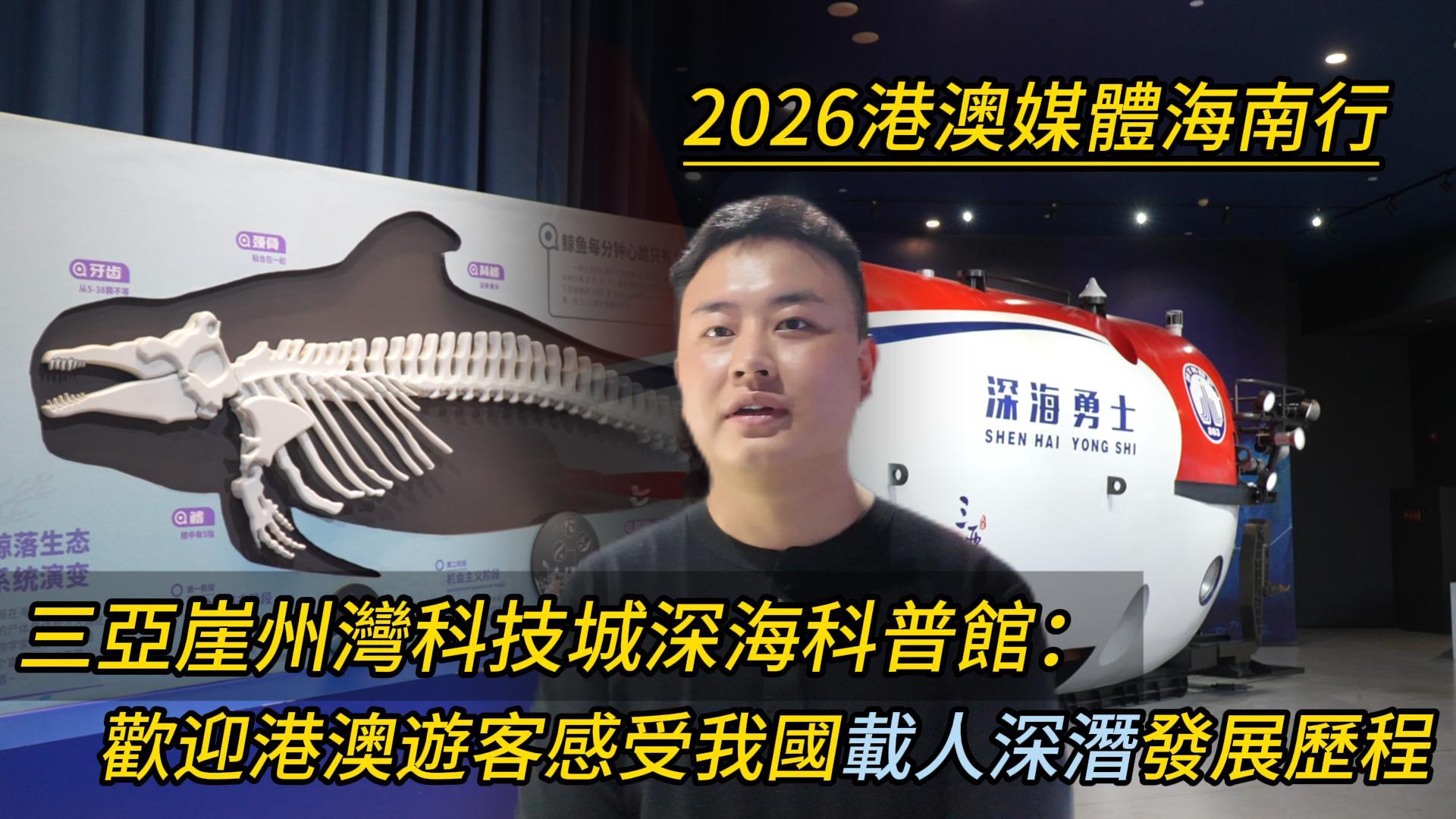 有片｜2026港澳媒體海南行走進三亞崖州灣科技城深海科普館
