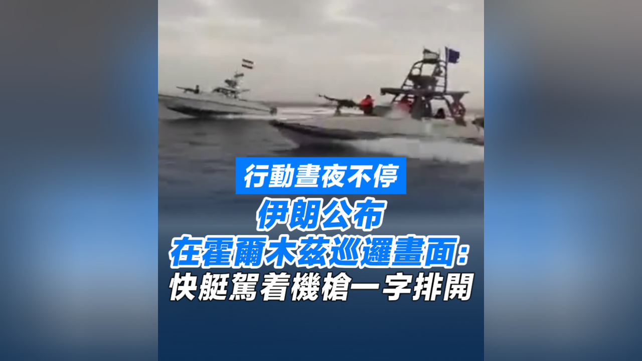 有片丨行動晝夜不停 伊朗公布在霍爾木茲巡邏畫面：快艇駕着機槍一字排開