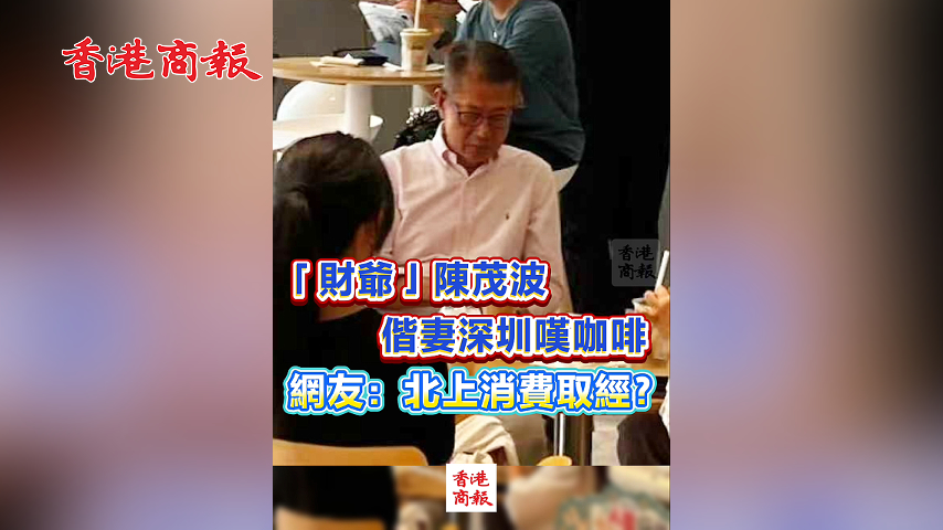 有片丨「財爺」陳茂波偕妻深圳嘆咖啡 網友：北上消費「取經」？