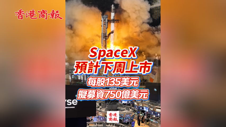 有片丨SpaceX預計下周上市 每股135美元擬募資750億美元
